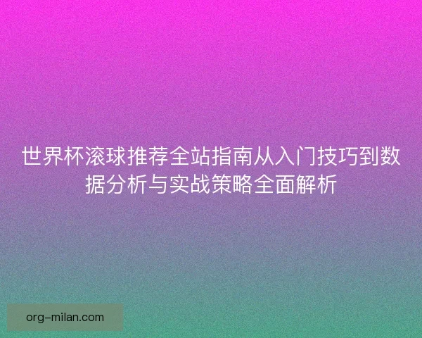 世界杯滚球推荐全站指南从入门技巧到数据分析与实战策略全面解析