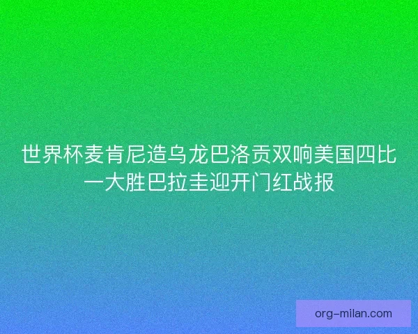 世界杯麦肯尼造乌龙巴洛贡双响美国四比一大胜巴拉圭迎开门红战报