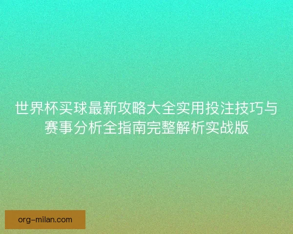 世界杯买球最新攻略大全实用投注技巧与赛事分析全指南完整解析实战版