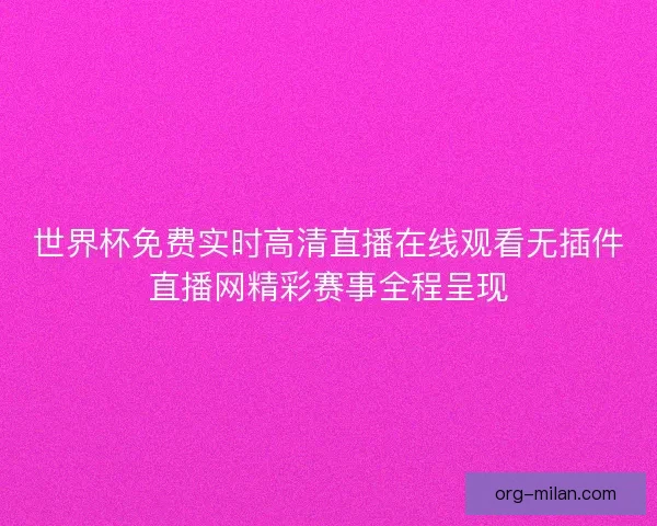 世界杯免费实时高清直播在线观看无插件直播网精彩赛事全程呈现